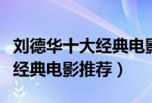 刘德华十大经典电影（刘德华电影全集刘德华经典电影推荐）