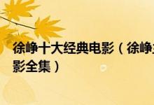 徐峥十大经典电影（徐峥主演的电影有哪些最好看的徐峥电影全集）