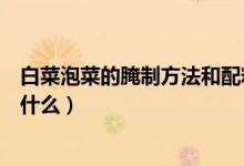 白菜泡菜的腌制方法和配料（白菜泡菜的腌制方法和配料是什么）