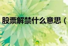 股票解禁什么意思（股票解禁的意思是什么）