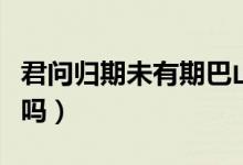 君问归期未有期巴山夜雨涨秋池翻译（你学过吗）