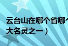 云台山在哪个省哪个市（为什么为誉为海内四大名灵之一）