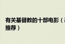 有关基督教的十部电影（基督徒必看电影好看的基督教电影推荐）