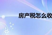 房产税怎么收（房产税如何收）