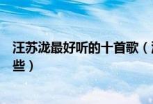 汪苏泷最好听的十首歌（汪苏泷歌曲排行汪苏泷的歌曲有哪些）