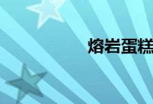 熔岩蛋糕（熔岩蛋糕）