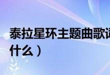 泰拉星环主题曲歌词（泰拉星环主题曲歌词是什么）