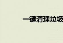 一键清理垃圾（一键清理垃圾）