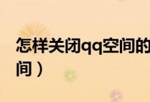 怎样关闭qq空间的评论功能（怎样关闭qq空间）