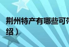 荆州特产有哪些可带走（荆州可带走的特产介绍）