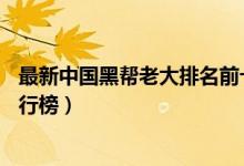 最新中国黑帮老大排名前十（揭秘中国10大顶级黑帮实力排行榜）
