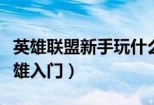 英雄联盟新手玩什么英雄（英雄联盟用什么英雄入门）