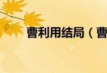 曹利用结局（曹利用的结局怎么样）
