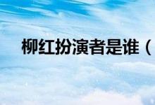 柳红扮演者是谁（柳红扮演者是哪个呢）