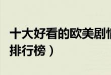 十大好看的欧美剧情片推荐（欧美经典剧情片排行榜）