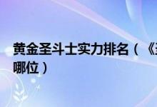 黄金圣斗士实力排名（《圣斗士星矢》最强的黄金圣斗士是哪位）