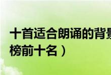 十首适合朗诵的背景音乐（朗诵背景音乐排行榜前十名）