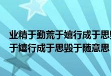 业精于勤荒于嬉行成于思毁于随随是什么意思（业精于勤荒于嬉行成于思毁于随意思）