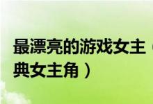 最漂亮的游戏女主（外媒评选游戏中的十大经典女主角）