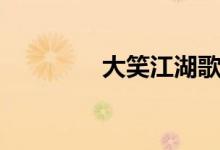 大笑江湖歌词（歌手简介）