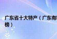 广东省十大特产（广东有哪些特产值得带广东著名特产排行榜）