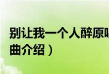 别让我一个人醉原唱歌词（别让我一个人醉歌曲介绍）