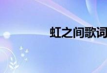 虹之间歌词（虹之间简介）