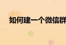 如何建一个微信群（怎么建一个微信群）
