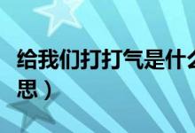 给我们打打气是什么意思（给我们打打气的意思）