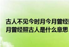 古人不见今时月今月曾经照古人的意思（古人不见今时月今月曾经照古人是什么意思）