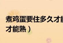 煮鸡蛋要住多久才能熟（煮鸡蛋要煮多长时间才能熟）