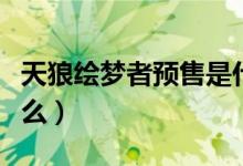 天狼绘梦者预售是什么意思（天狼绘梦者是什么）