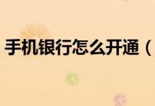 手机银行怎么开通（手机银行开通步骤介绍）