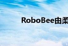 RoboBee由柔软的肌肉提供动力