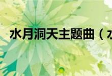 水月洞天主题曲（水月洞天主题曲有哪些）
