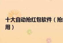 十大自动抢红包软件（抢红包助手推荐抢红包神器哪个最好用）