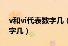 v和vi代表数字几（罗马字母V和VI分别是数字几）
