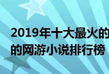 2019年十大最火的网游小说（2019最新好看的网游小说排行榜）