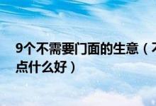 9个不需要门面的生意（不用店面的小生意盘点小本生意做点什么好）
