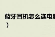 蓝牙耳机怎么连电脑（蓝牙耳机连电脑的方法）