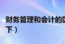 财务管理和会计的区别（有需要都可以了解一下）