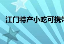江门特产小吃可携带的（江门特产的介绍）