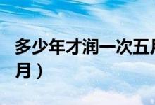 多少年才润一次五月（8到11年出现一次闰五月）