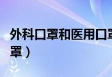 外科口罩和医用口罩的区别（如何区分两种口罩）