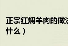 正宗红焖羊肉的做法（正宗红焖羊肉的做法是什么）