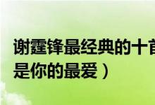 谢霆锋最经典的十首歌（谢霆锋好听的歌哪首是你的最爱）