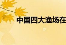 中国四大渔场在哪（四大渔场介绍）