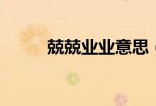 兢兢业业意思（兢兢业业的出处）