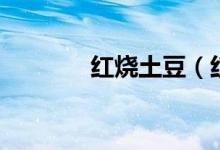 红烧土豆（红烧土豆的做法）