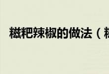 糍粑辣椒的做法（糍粑辣椒家常制作方法）